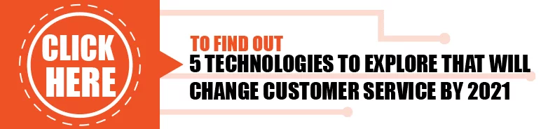 5 Technologies to Explore That Will Change Customer Service by 2021