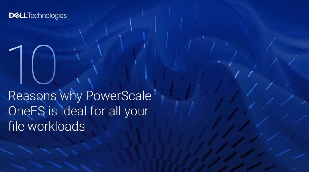 10 Reasons why PowerScale OneFS is ideal for all your file workloads